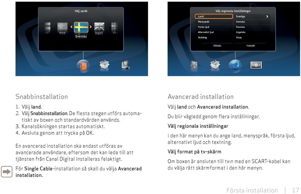 För Single Cable-installation så skall du välja Avancerad installation. Avancerad installation Välj land och Avancerad installation. Du blir vägledd genom flera inställningar.
