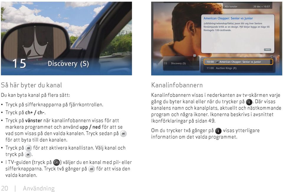 Tryck på OK för att aktivera kanallistan. Välj kanal och tryck på OK. I TV-guiden (tryck på ) väljer du en kanal med pil- eller sifferknapparna. Tryck två gånger på OK för att visa den valda kanalen.