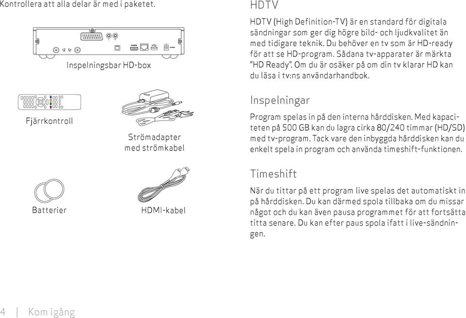 Du behöver en tv som är HD-ready för att se HD-program. Sådana tv-apparater är märkta HD Ready. Om du är osäker på om din tv klarar HD kan du läsa i tv:ns användarhandbok.