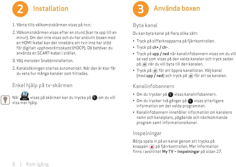 Välj metoden Snabbinstallation. 2. Kanalsökningen startas automatiskt. När den är klar får du veta hur många kanaler som hittades.