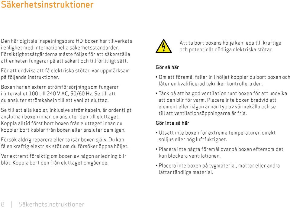 För att undvika att få elektriska stötar, var uppmärksam på följande instruktioner: Boxen har en extern strömförsörjning som fungerar i intervallet 100 till 240 V AC, 50/60 Hz.