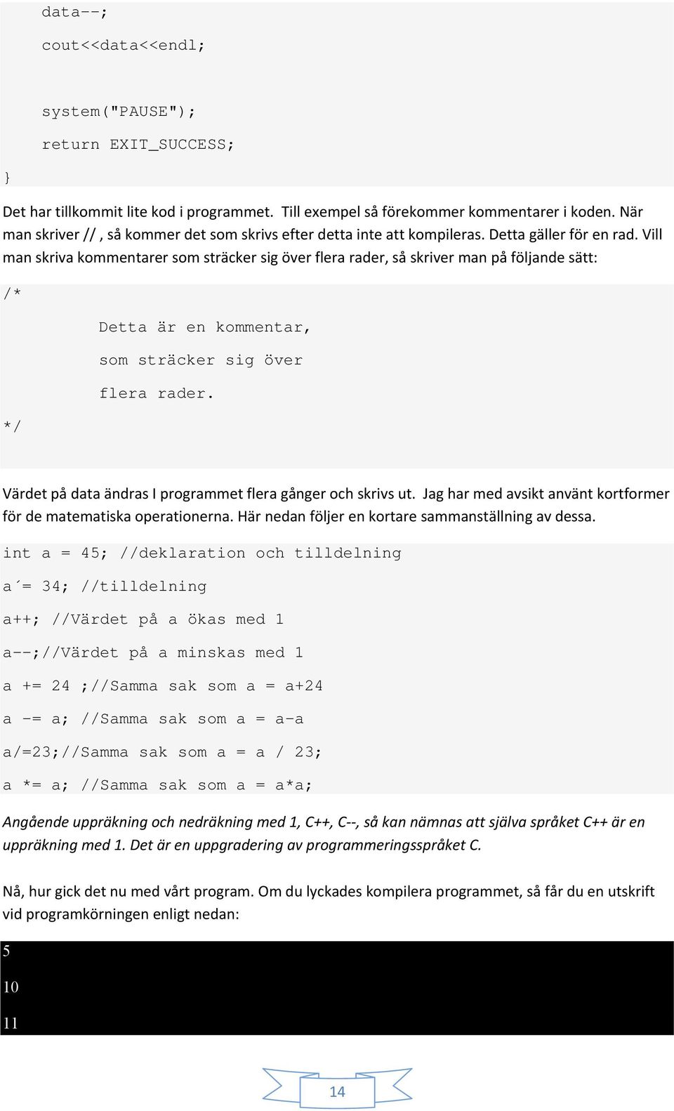 Vill man skriva kommentarer som sträcker sig över flera rader, så skriver man på följande sätt: /* */ Detta är en kommentar, som sträcker sig över flera rader.