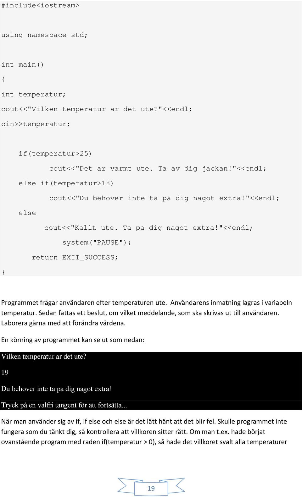 "<<endl; system("pause"); return EXIT_SUCCESS; Programmet frågar användaren efter temperaturen ute. Användarens inmatning lagras i variabeln temperatur.