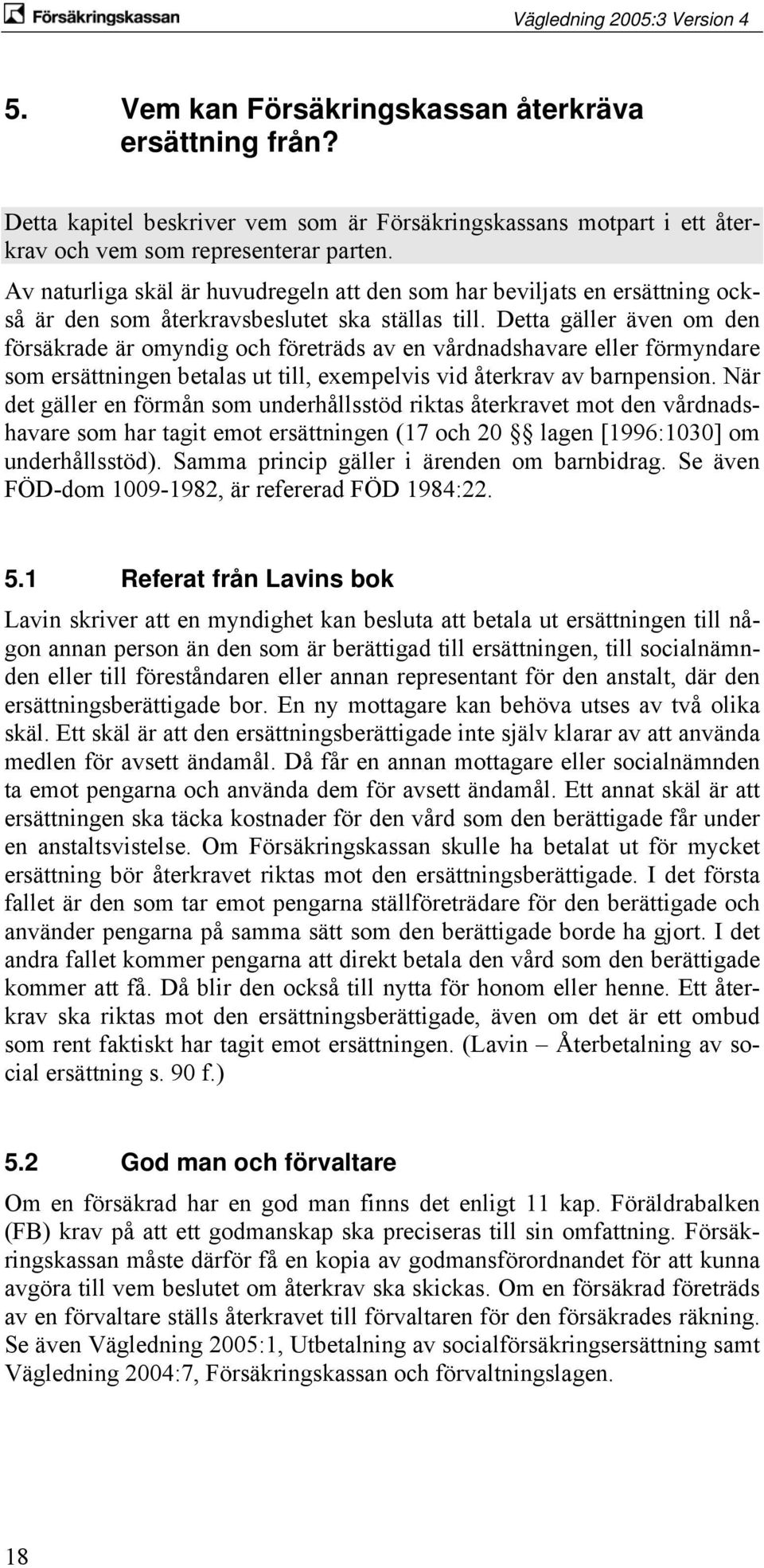 Detta gäller även om den försäkrade är omyndig och företräds av en vårdnadshavare eller förmyndare som ersättningen betalas ut till, exempelvis vid återkrav av barnpension.