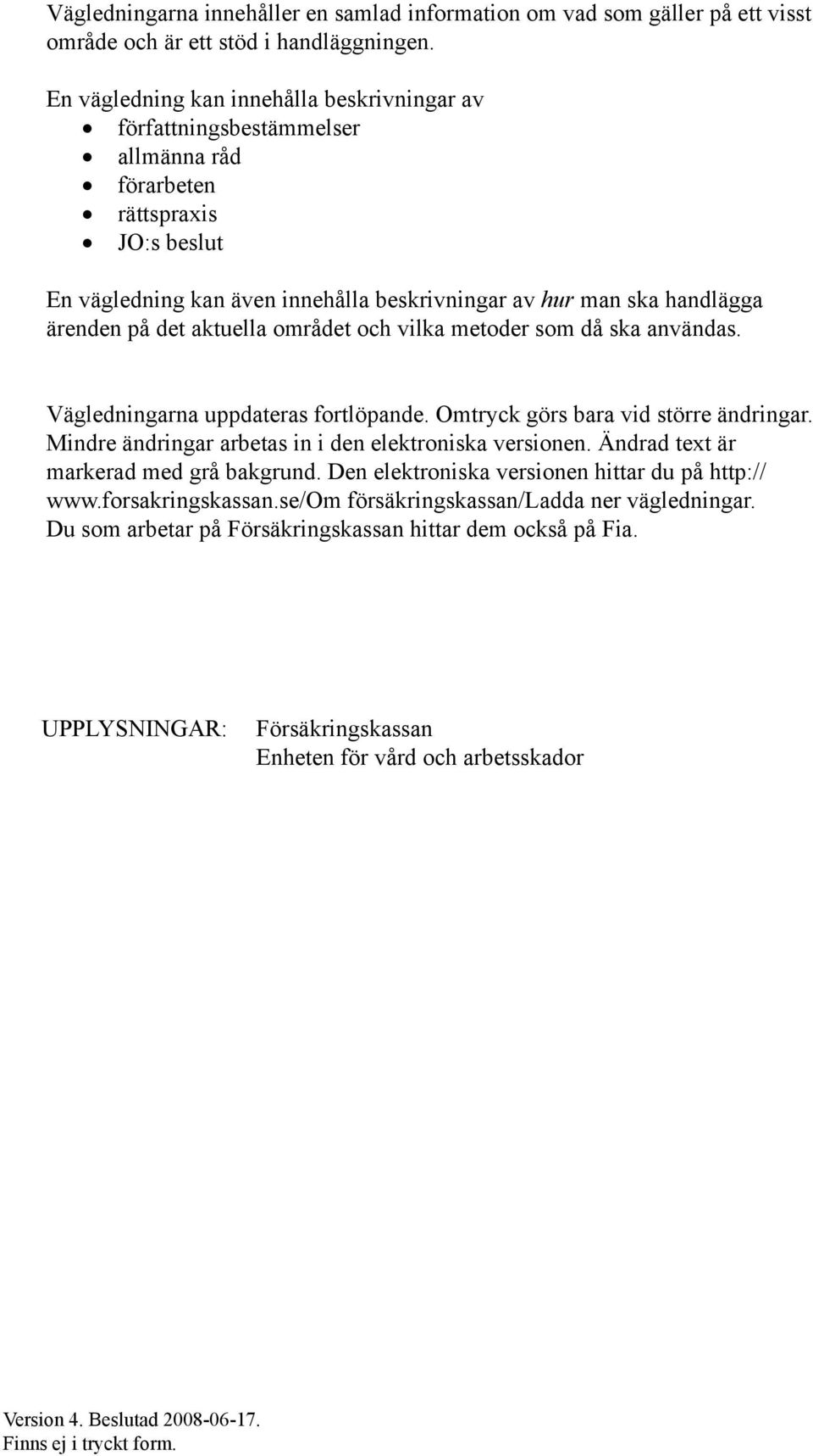 på det aktuella området och vilka metoder som då ska användas. Vägledningarna uppdateras fortlöpande. Omtryck görs bara vid större ändringar. Mindre ändringar arbetas in i den elektroniska versionen.