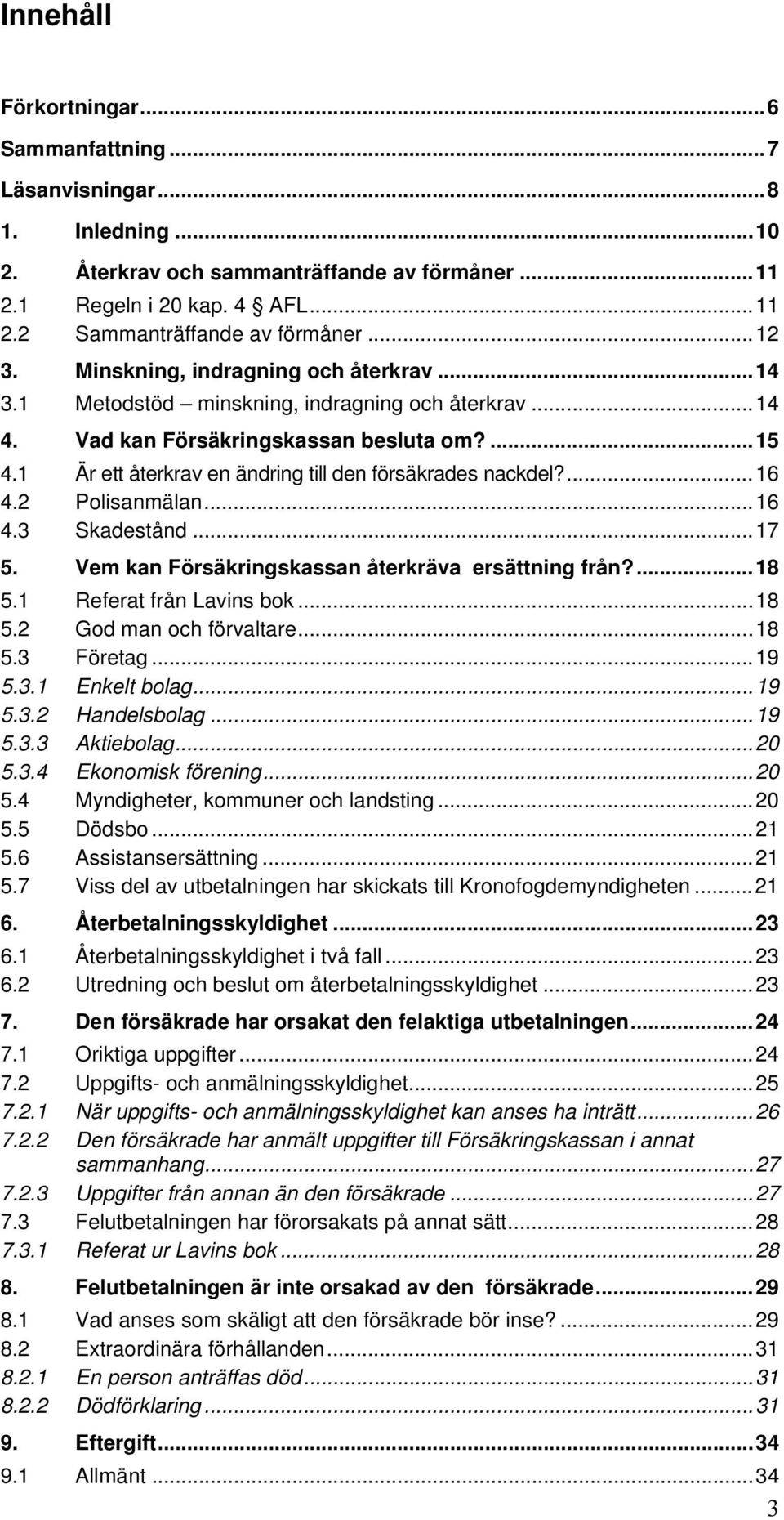 1 Är ett återkrav en ändring till den försäkrades nackdel?...16 4.2 Polisanmälan...16 4.3 Skadestånd...17 5. Vem kan Försäkringskassan återkräva ersättning från?...18 5.1 Referat från Lavins bok...18 5.2 God man och förvaltare.