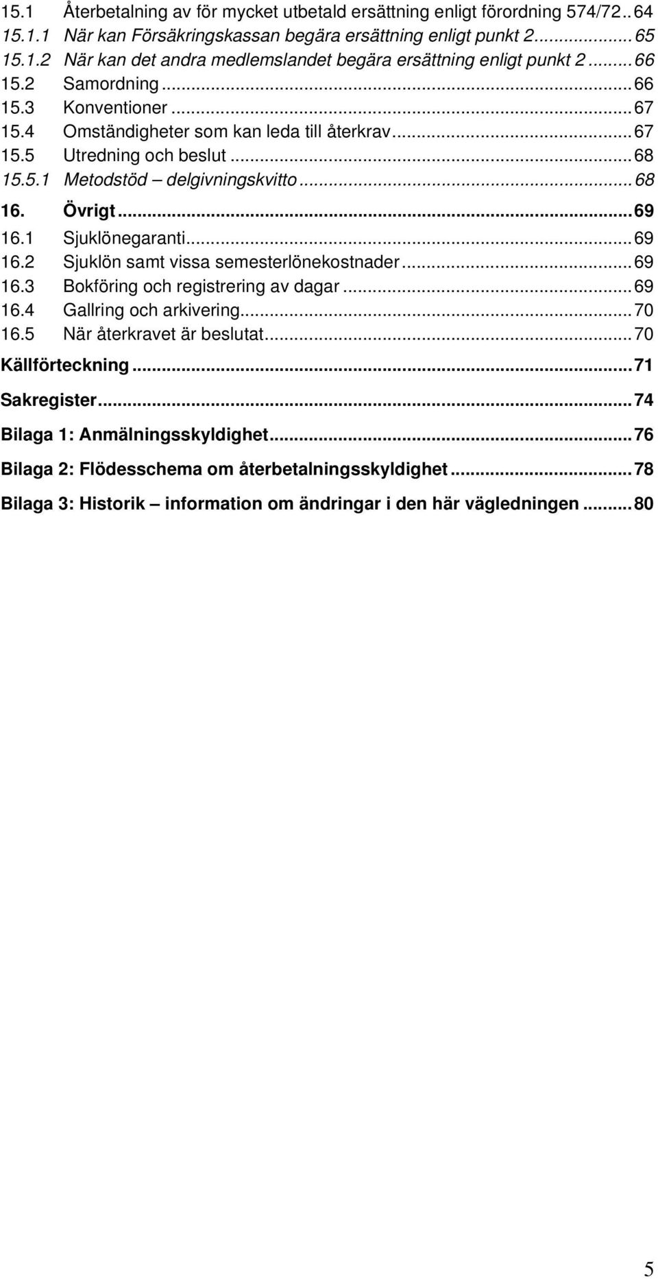 1 Sjuklönegaranti...69 16.2 Sjuklön samt vissa semesterlönekostnader...69 16.3 Bokföring och registrering av dagar...69 16.4 Gallring och arkivering...70 16.5 När återkravet är beslutat.