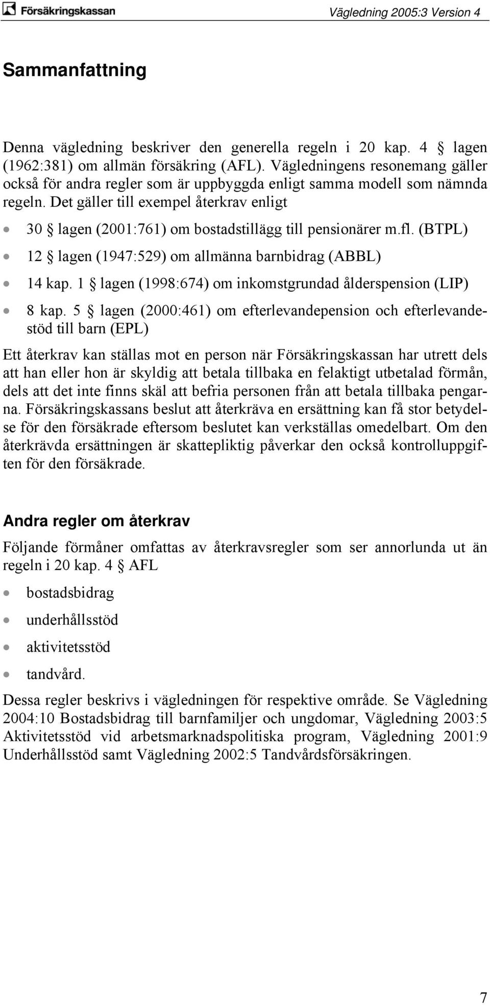 Det gäller till exempel återkrav enligt 30 lagen (2001:761) om bostadstillägg till pensionärer m.fl. (BTPL) 12 lagen (1947:529) om allmänna barnbidrag (ABBL) 14 kap.