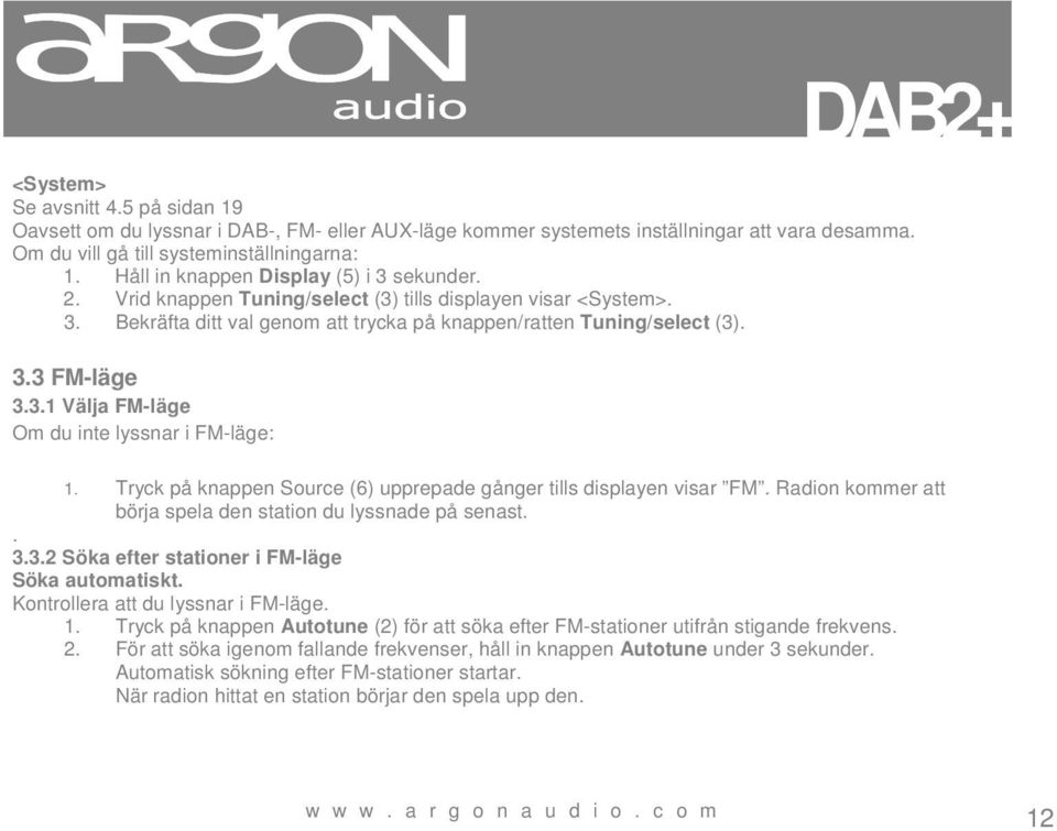 Tryck på knappen Source (6) upprepade gånger tills displayen visar FM. Radion kommer att börja spela den station du lyssnade på senast.. 3.3.2 Söka efter stationer i FM-läge Söka automatiskt.