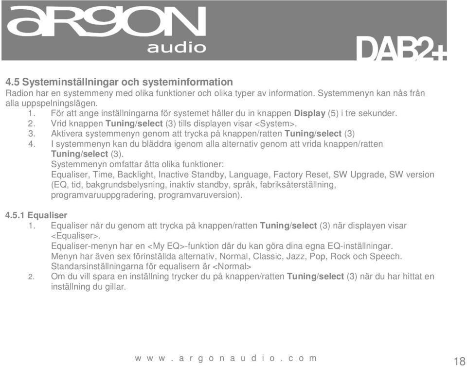 Aktivera systemmenyn genom att trycka på knappen/ratten Tuning/select (3) 4. I systemmenyn kan du bläddra igenom alla alternativ genom att vrida knappen/ratten Tuning/select (3).