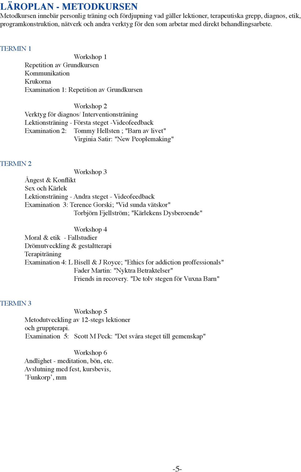 TERMIN 1 Workshop 1 Repetition av Grundkursen Kommunikation Krukorna Examination 1: Repetition av Grundkursen Workshop 2 Verktyg för diagnos/ Interventionsträning Lektionsträning - Första steget