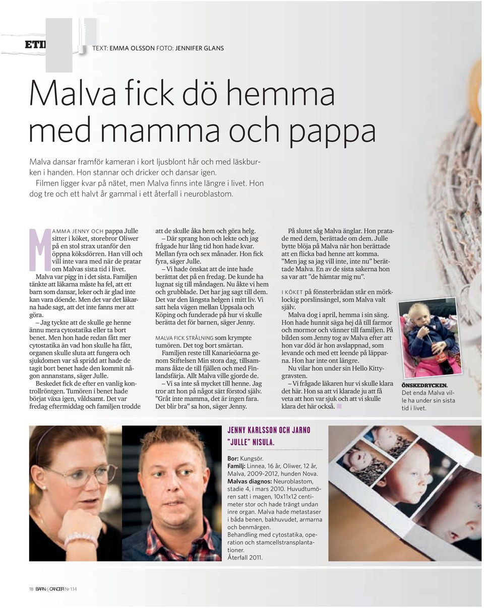 MAMMA JENNY OCH pappa Julle sitter i köket, storebror Oliwer på en stol strax utanför den öppna köksdörren. Han vill och vill inte vara med när de pratar om Malvas sista tid i livet.