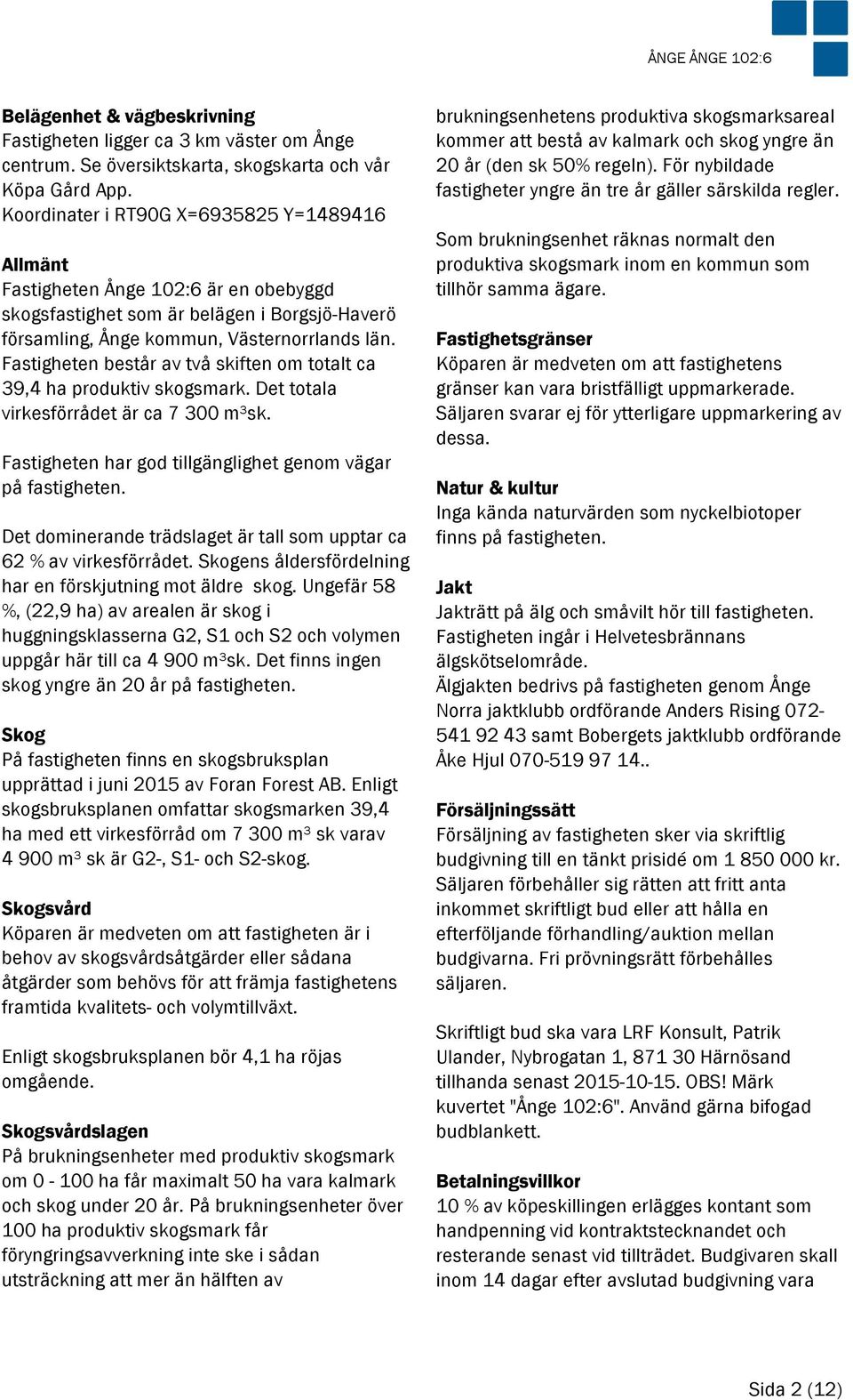 Fastigheten består av två skiften om totalt ca 39,4 ha produktiv skogsmark. Det totala virkesförrådet är ca 7 300 m³sk. Fastigheten har god tillgänglighet genom vägar på fastigheten.