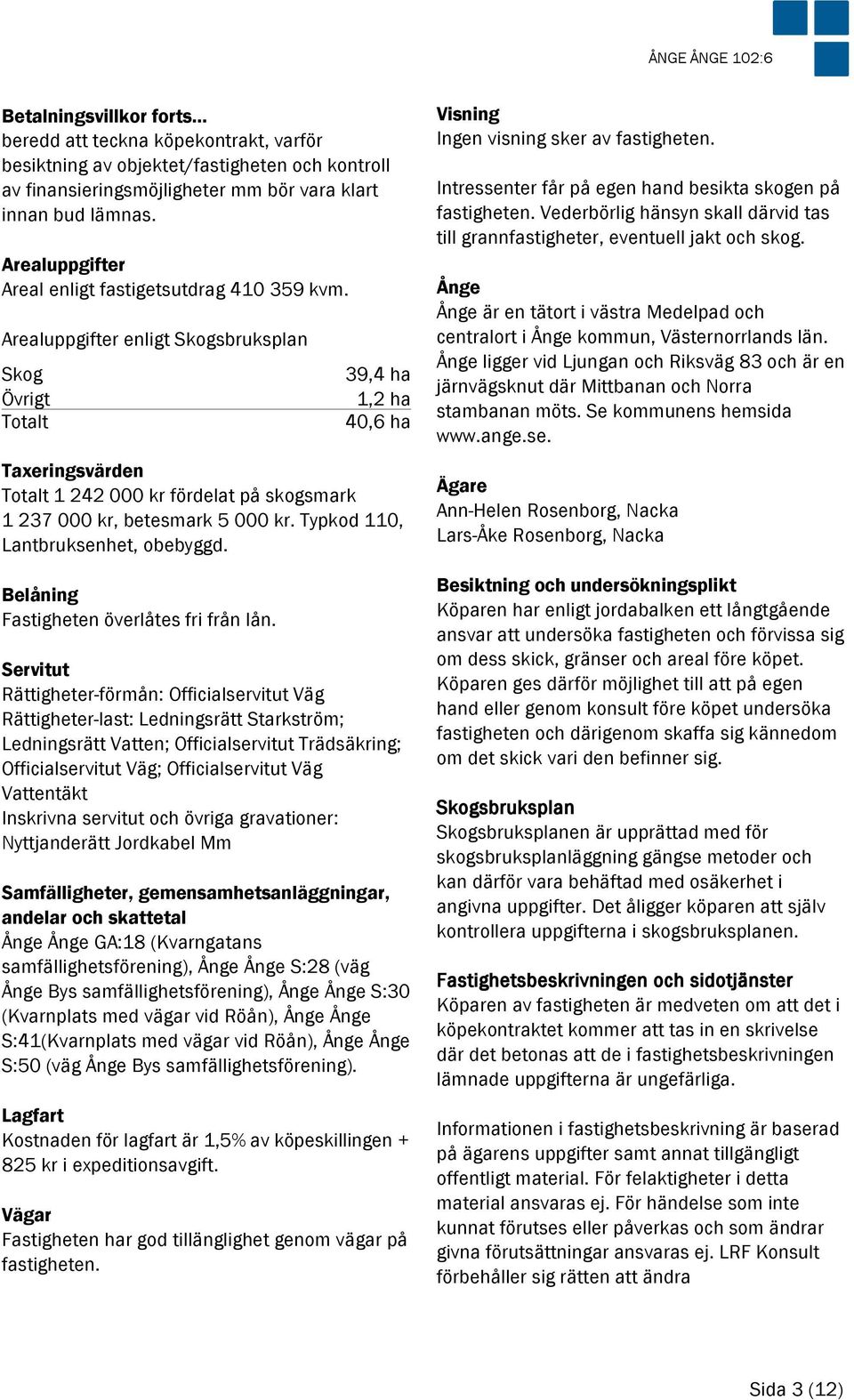 Arealuppgifter enligt Skogsbruksplan Skog 39,4 ha Övrigt 1,2 ha Totalt 40,6 ha Taxeringsvärden Totalt 1 242 000 kr fördelat på skogsmark 1 237 000 kr, betesmark 5 000 kr.