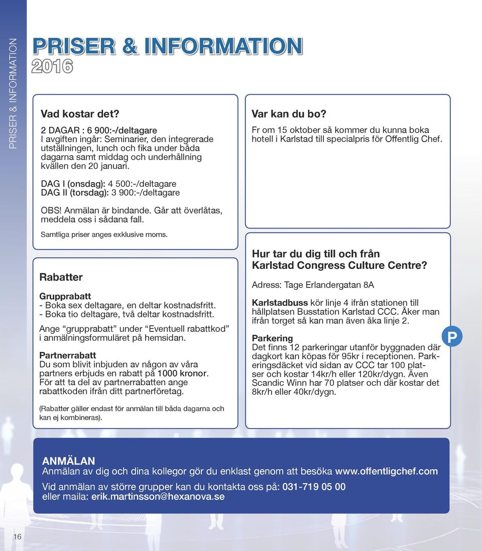 Fr om 15 oktober så kommer du kunna boka hotell i Karlstad till specialpris för Offentlig Chef. DAG I (onsdag): 4 500:-/deltagare DAG II (torsdag): 3 900:-/deltagare OBS! Anmälan är bindande.