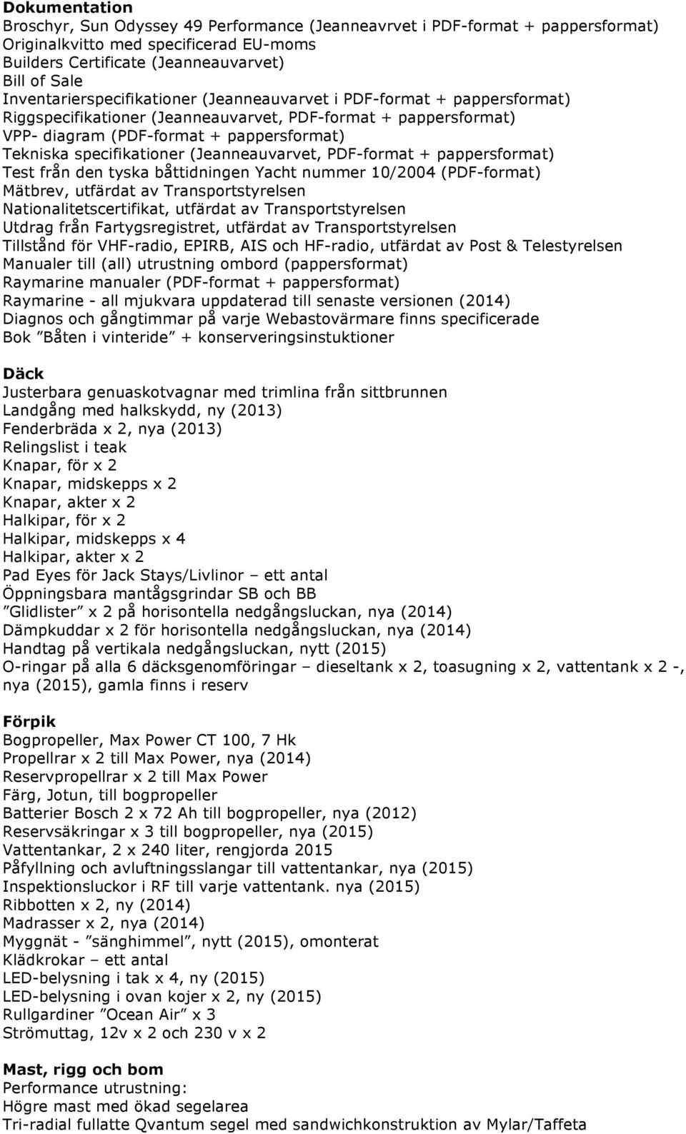 specifikationer (Jeanneauvarvet, PDF-format + pappersformat) Test från den tyska båttidningen Yacht nummer 10/2004 (PDF-format) Mätbrev, utfärdat av Transportstyrelsen Nationalitetscertifikat,