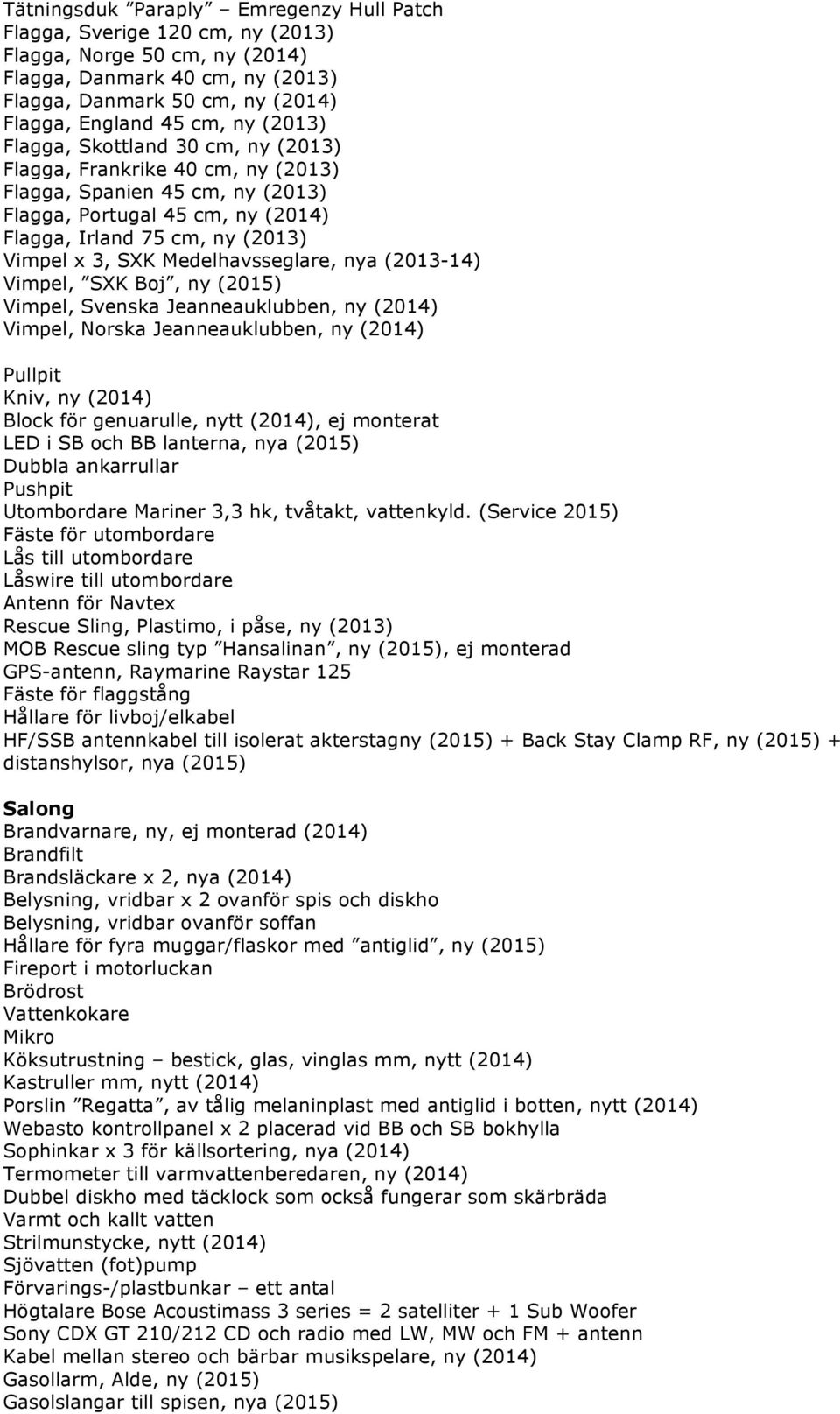 Medelhavsseglare, nya (2013-14) Vimpel, SXK Boj, ny (2015) Vimpel, Svenska Jeanneauklubben, ny (2014) Vimpel, Norska Jeanneauklubben, ny (2014) Pullpit Kniv, ny (2014) Block för genuarulle, nytt