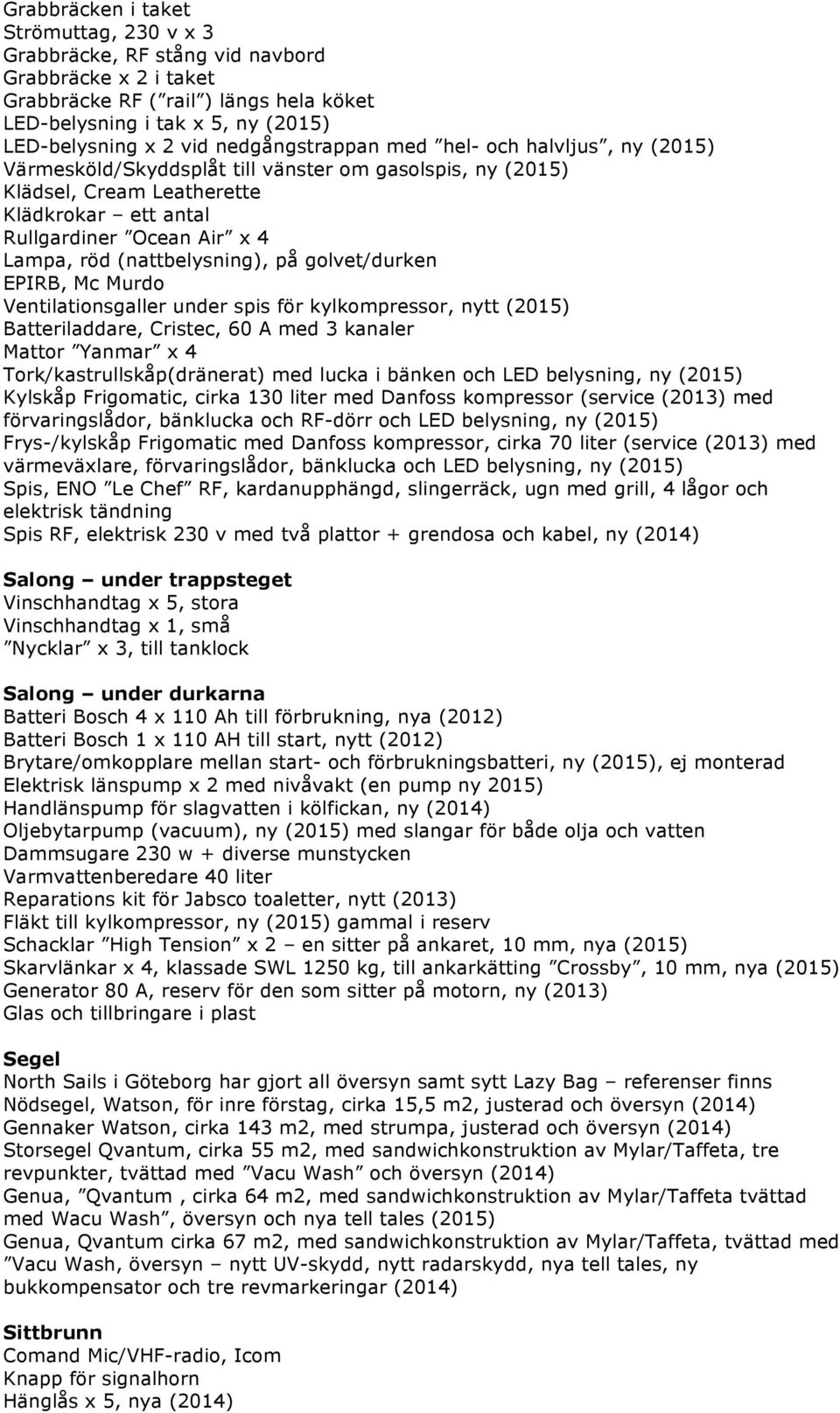 golvet/durken EPIRB, Mc Murdo Ventilationsgaller under spis för kylkompressor, nytt (2015) Batteriladdare, Cristec, 60 A med 3 kanaler Mattor Yanmar x 4 Tork/kastrullskåp(dränerat) med lucka i bänken