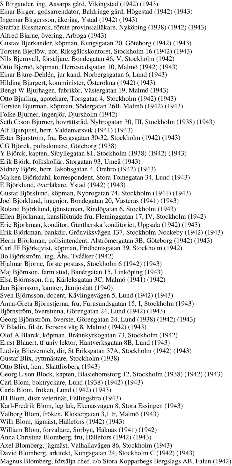 Stockholm 16 (1942) (1943) Nils Bjernvall, försäljare, Bondegatan 46, V, Stockholm (1942) Otto Bjernö, köpman, Herrestadsgatan 10, Malmö (1942) (1943) Einar Bjure-Dehlén, jur kand, Norbergsgatan 6,