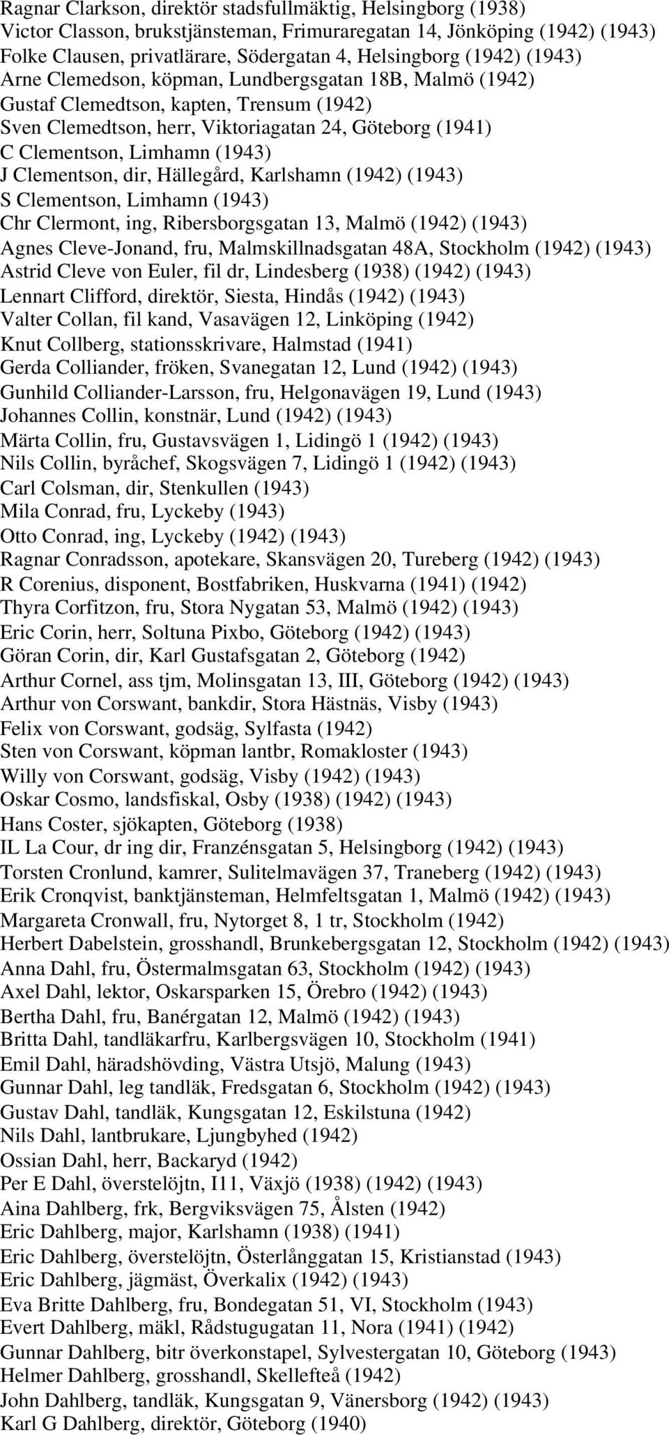 Clementson, dir, Hällegård, Karlshamn (1942) (1943) S Clementson, Limhamn (1943) Chr Clermont, ing, Ribersborgsgatan 13, Malmö (1942) (1943) Agnes Cleve-Jonand, fru, Malmskillnadsgatan 48A, Stockholm