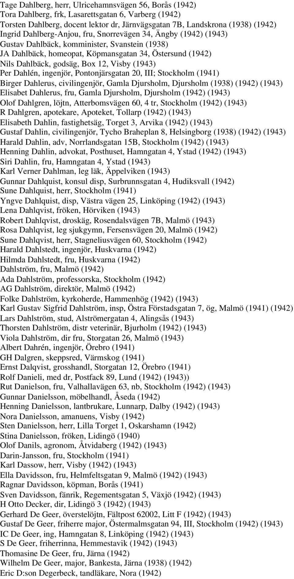 (1943) Per Dahlén, ingenjör, Pontonjärsgatan 20, III; Stockholm (1941) Birger Dahlerus, civilingenjör, Gamla Djursholm, Djursholm (1938) (1942) (1943) Elisabet Dahlerus, fru, Gamla Djursholm,