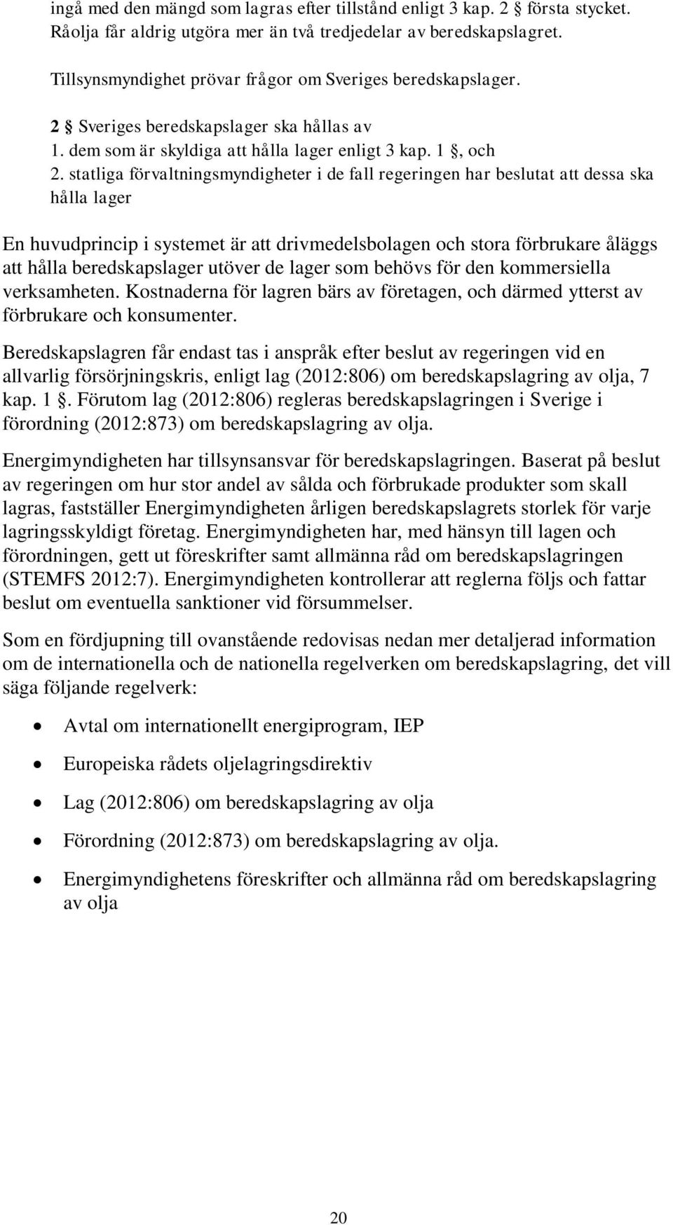 statliga förvaltningsmyndigheter i de fall regeringen har beslutat att dessa ska hålla lager En huvudprincip i systemet är att drivmedelsbolagen och stora förbrukare åläggs att hålla beredskapslager