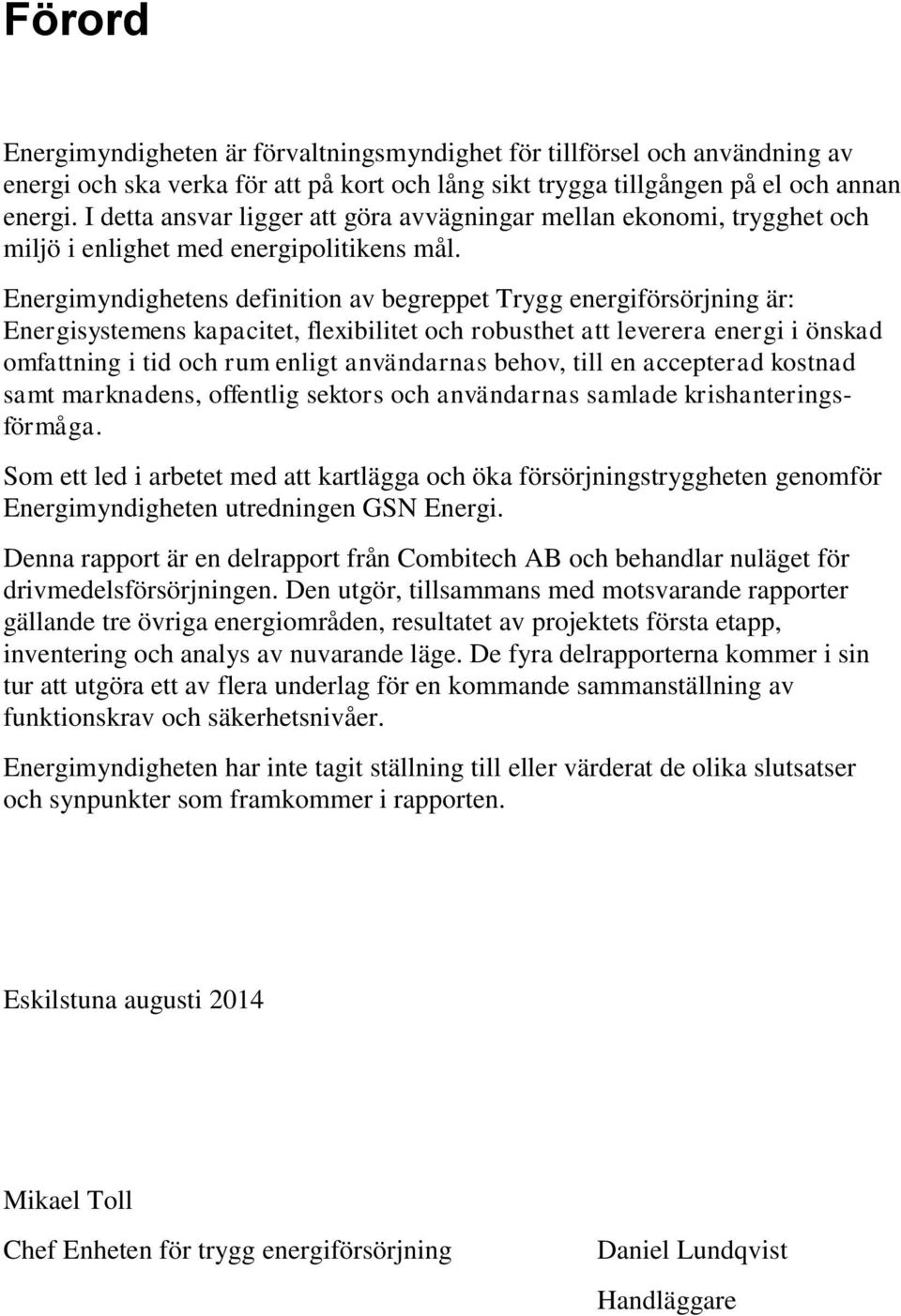 Energimyndighetens definition av begreppet Trygg energiförsörjning är: Energisystemens kapacitet, flexibilitet och robusthet att leverera energi i önskad omfattning i tid och rum enligt användarnas