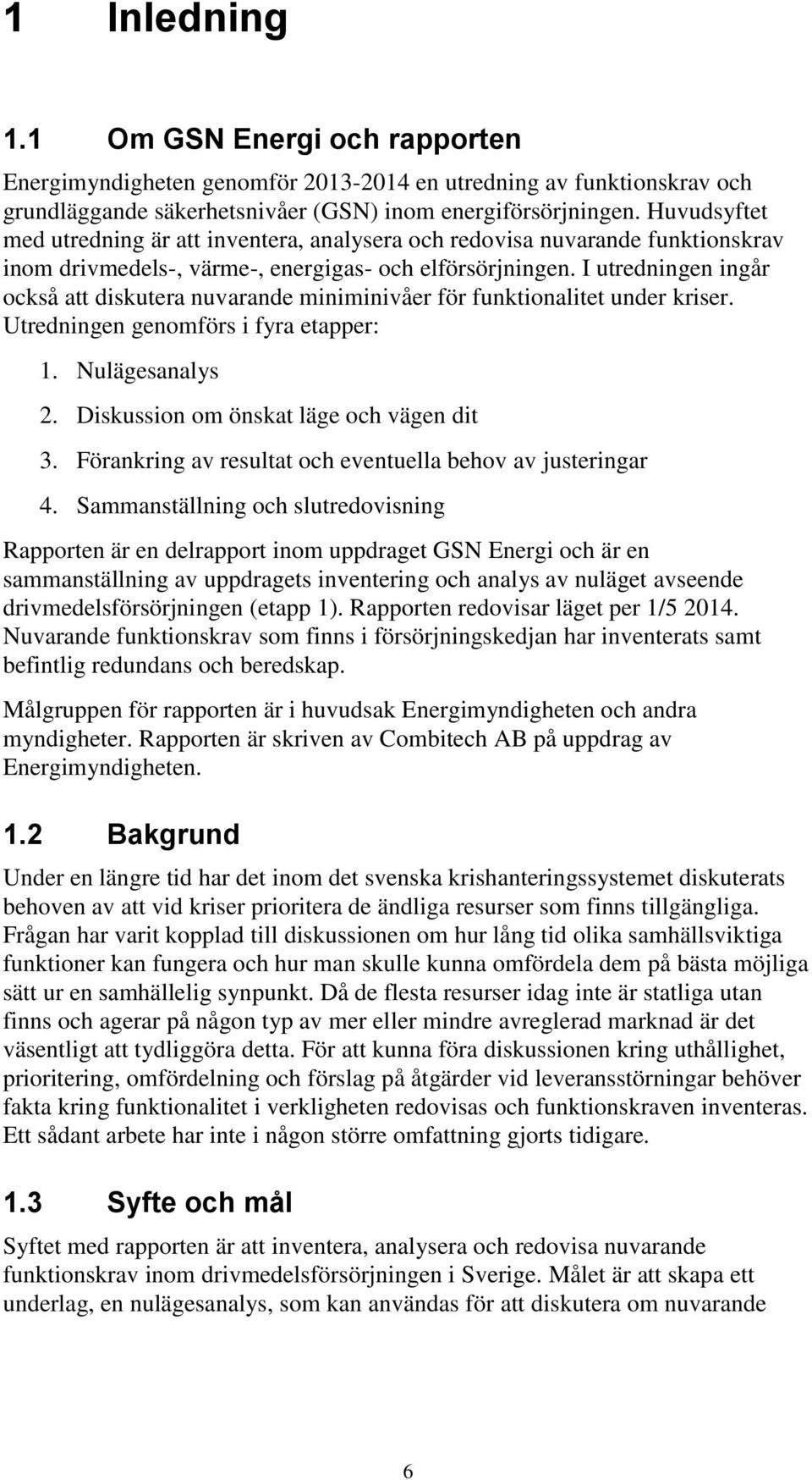 I utredningen ingår också att diskutera nuvarande miniminivåer för funktionalitet under kriser. Utredningen genomförs i fyra etapper: 1. Nulägesanalys 2. Diskussion om önskat läge och vägen dit 3.