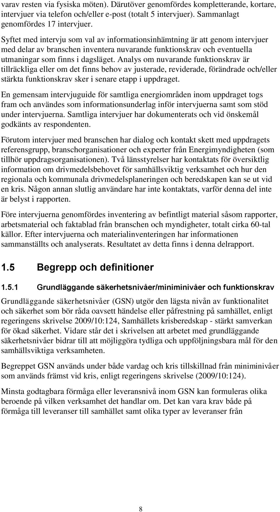 Analys om nuvarande funktionskrav är tillräckliga eller om det finns behov av justerade, reviderade, förändrade och/eller stärkta funktionskrav sker i senare etapp i uppdraget.