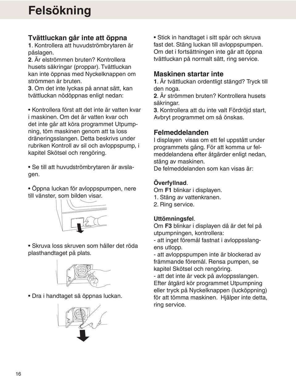 Om det inte lyckas på annat sätt, kan tvättluckan nödöppnas enligt nedan: Kontrollera först att det inte är vatten kvar i maskinen.