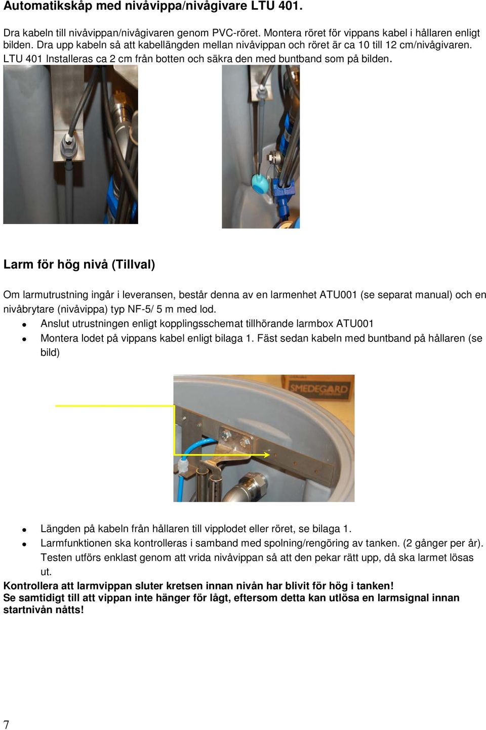 Larm för hög nivå (Tillval) Om larmutrustning ingår i leveransen, består denna av en larmenhet ATU001 (se separat manual) och en nivåbrytare (nivåvippa) typ NF-5/ 5 m med lod.