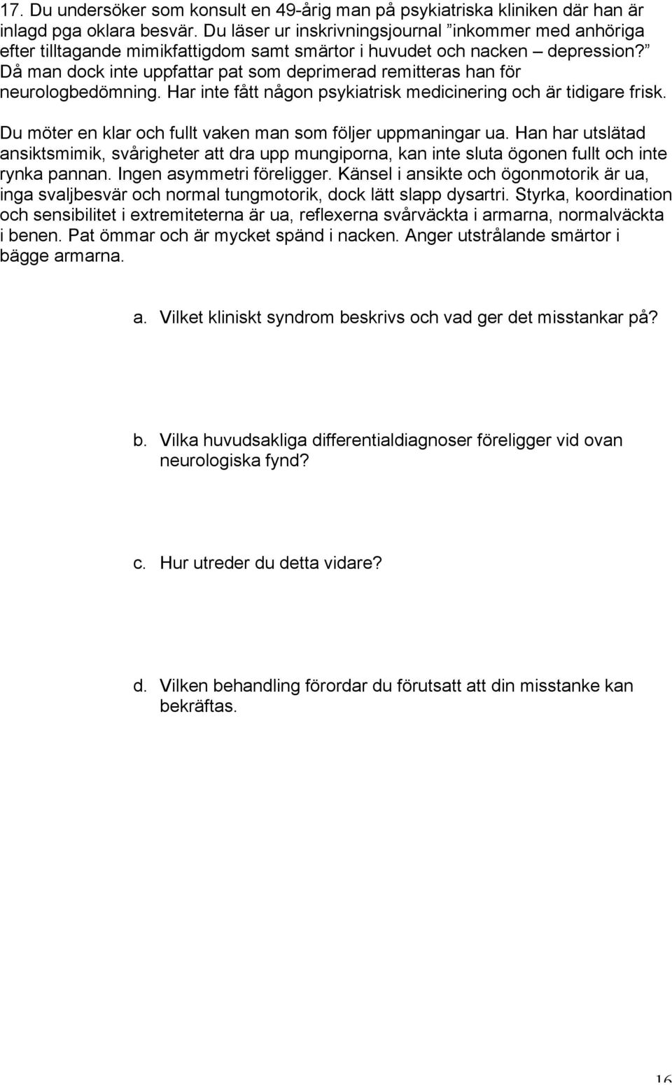 Då man dock inte uppfattar pat som deprimerad remitteras han för neurologbedömning. Har inte fått någon psykiatrisk medicinering och är tidigare frisk.