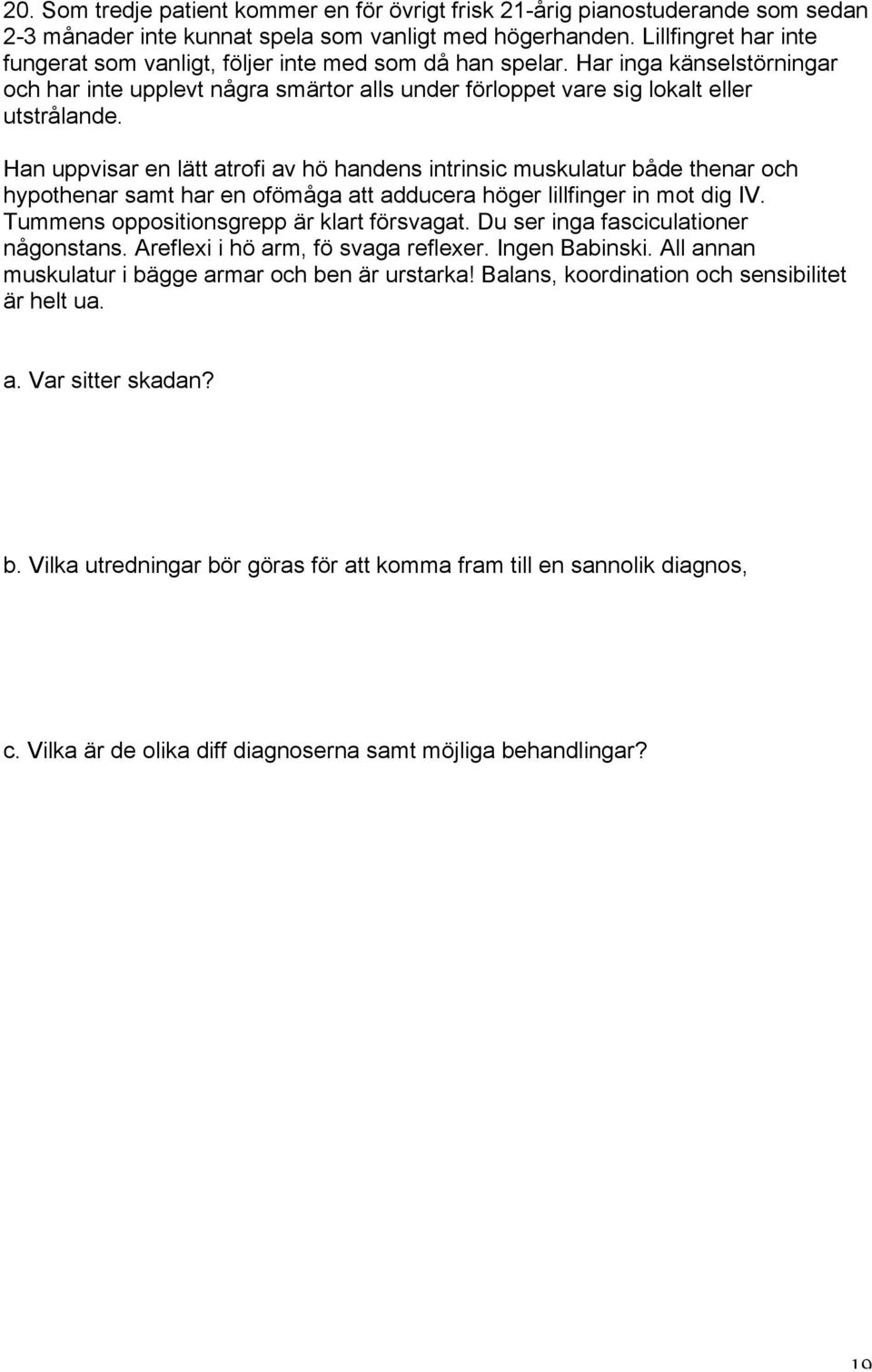 Han uppvisar en lätt atrofi av hö handens intrinsic muskulatur både thenar och hypothenar samt har en ofömåga att adducera höger lillfinger in mot dig IV. Tummens oppositionsgrepp är klart försvagat.