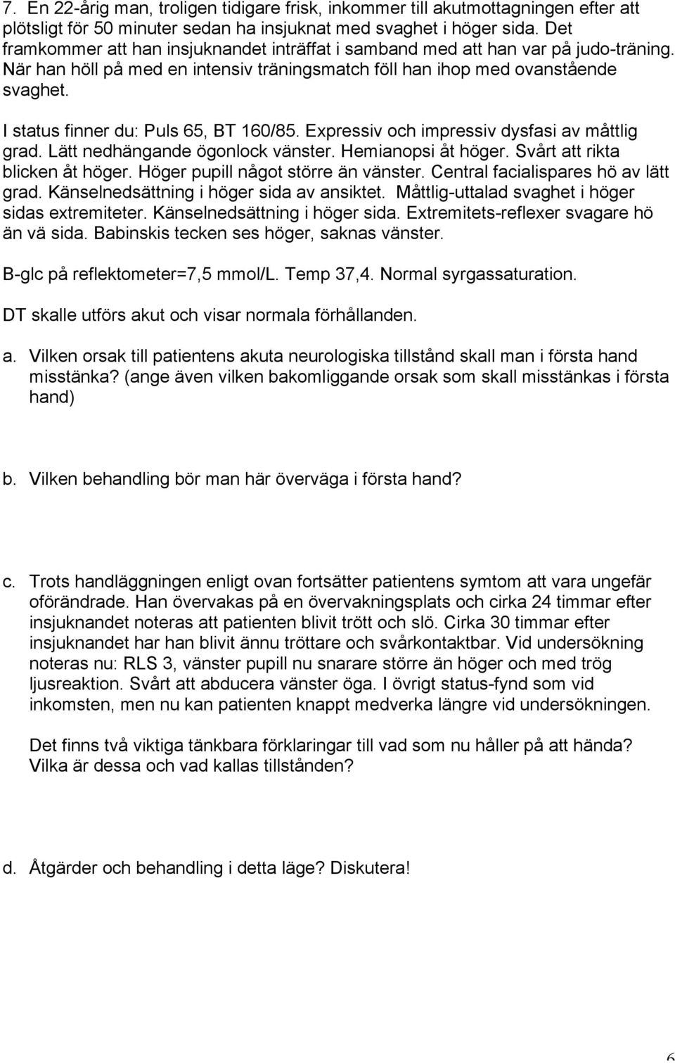 I status finner du: Puls 65, BT 160/85. Expressiv och impressiv dysfasi av måttlig grad. Lätt nedhängande ögonlock vänster. Hemianopsi åt höger. Svårt att rikta blicken åt höger.