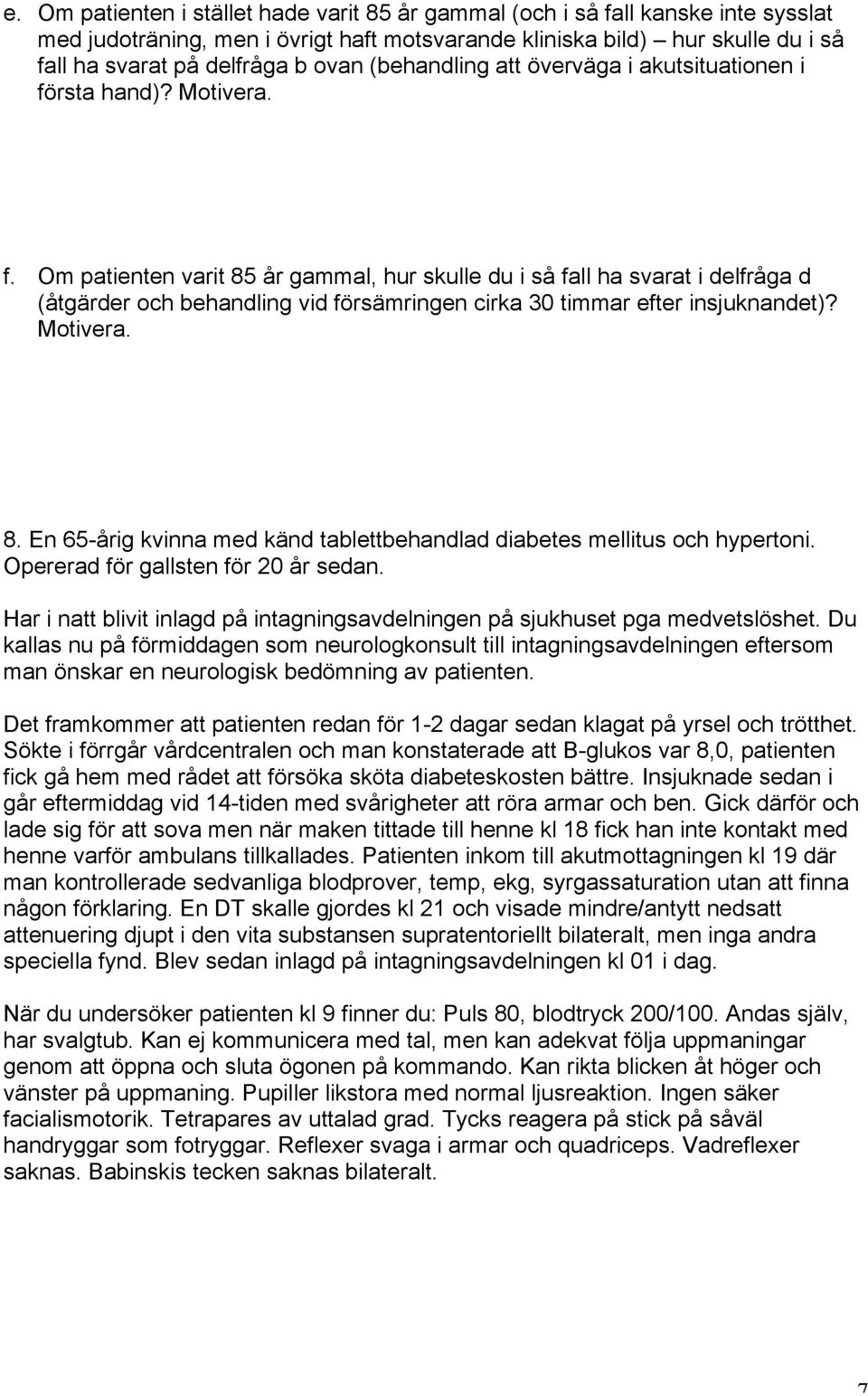 rsta hand)? Motivera. f. Om patienten varit 85 år gammal, hur skulle du i så fall ha svarat i delfråga d (åtgärder och behandling vid försämringen cirka 30 timmar efter insjuknandet)? Motivera. 8. En 65-årig kvinna med känd tablettbehandlad diabetes mellitus och hypertoni.