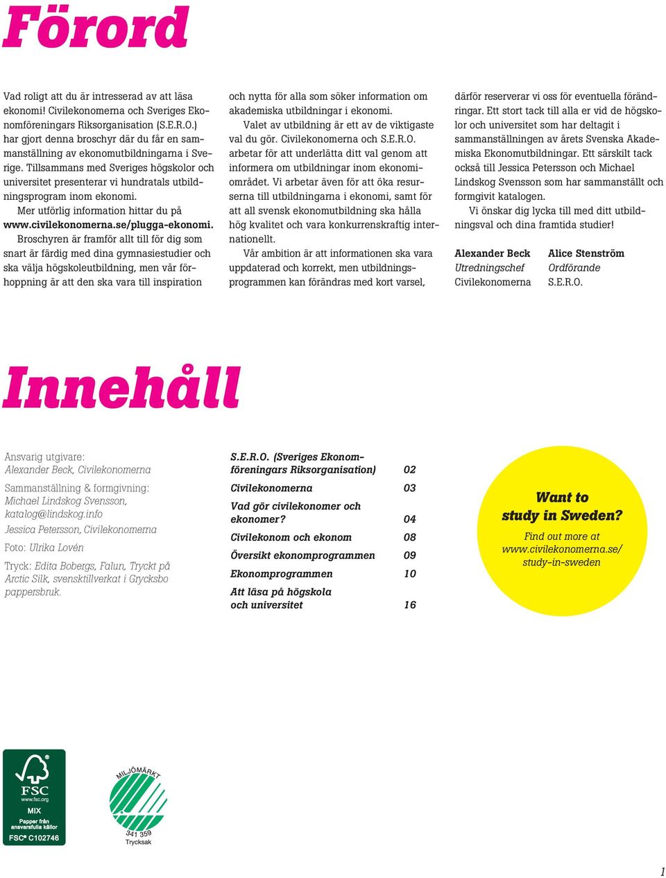 Tillsammans med Sveriges högskolor och universitet presenterar vi hundratals utbildningsprogram inom ekonomi. Mer utförlig information hittar du på www.civilekonomerna.se/plugga-ekonomi.