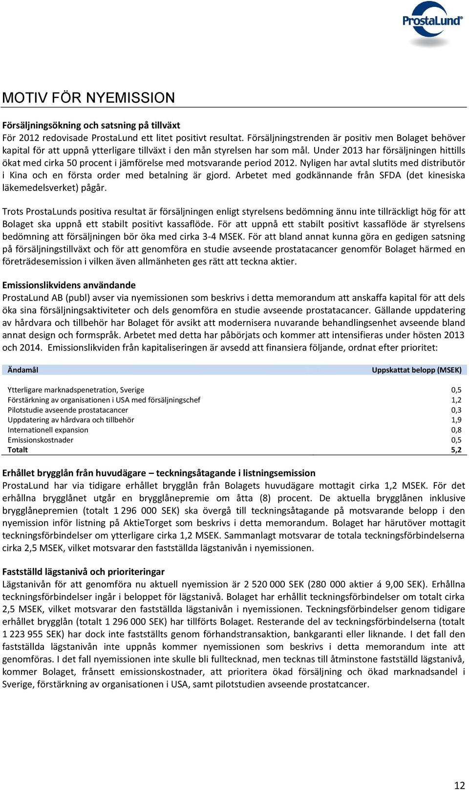 Under 2013 har försäljningen hittills ökat med cirka 50 procent i jämförelse med motsvarande period 2012. Nyligen har avtal slutits med distributör i Kina och en första order med betalning är gjord.