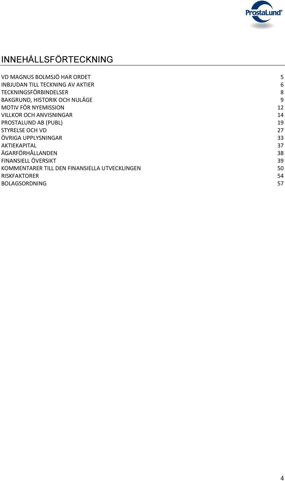 ANVISNINGAR 14 PROSTALUND AB (PUBL) 19 STYRELSE OCH VD 27 ÖVRIGA UPPLYSNINGAR 33 AKTIEKAPITAL 37