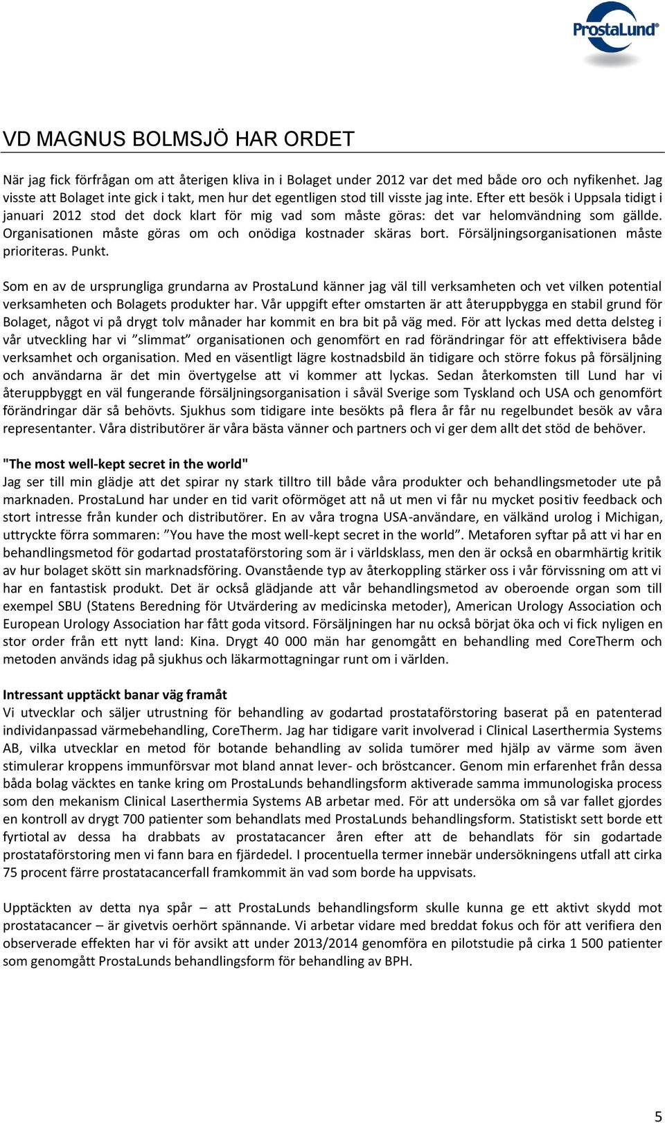 Efter ett besök i Uppsala tidigt i januari 2012 stod det dock klart för mig vad som måste göras: det var helomvändning som gällde. Organisationen måste göras om och onödiga kostnader skäras bort.