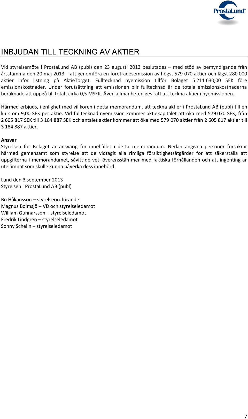 Under förutsättning att emissionen blir fulltecknad är de totala emissionskostnaderna beräknade att uppgå till totalt cirka 0,5 MSEK. Även allmänheten ges rätt att teckna aktier i nyemissionen.