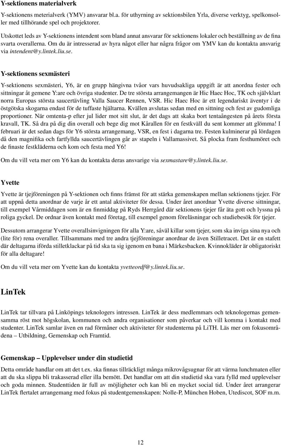 Om du är intresserad av hyra något eller har några frågor om YMV kan du kontakta ansvarig via intendent@y.lintek.liu.se. Y-sektionens sexmästeri Y-sektionens sexmästeri, Y6, är en grupp hängivna tvåor vars huvudsakliga uppgift är att anordna fester och sittningar åt gemene Y:are och övriga studenter.