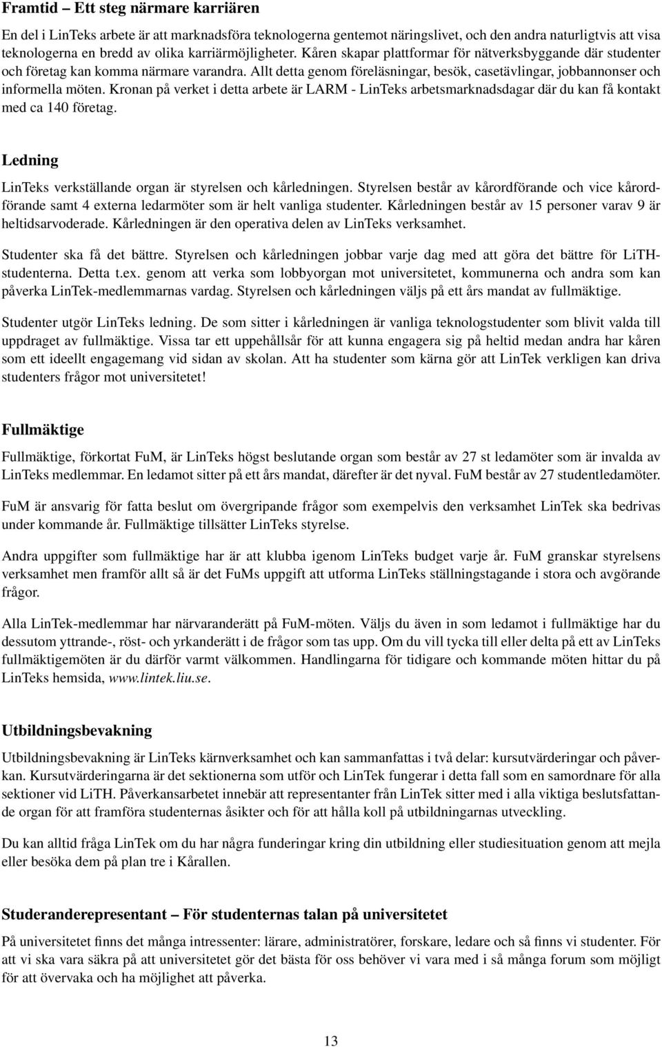 Allt detta genom föreläsningar, besök, casetävlingar, jobbannonser och informella möten. Kronan på verket i detta arbete är LARM - LinTeks arbetsmarknadsdagar där du kan få kontakt med ca 140 företag.