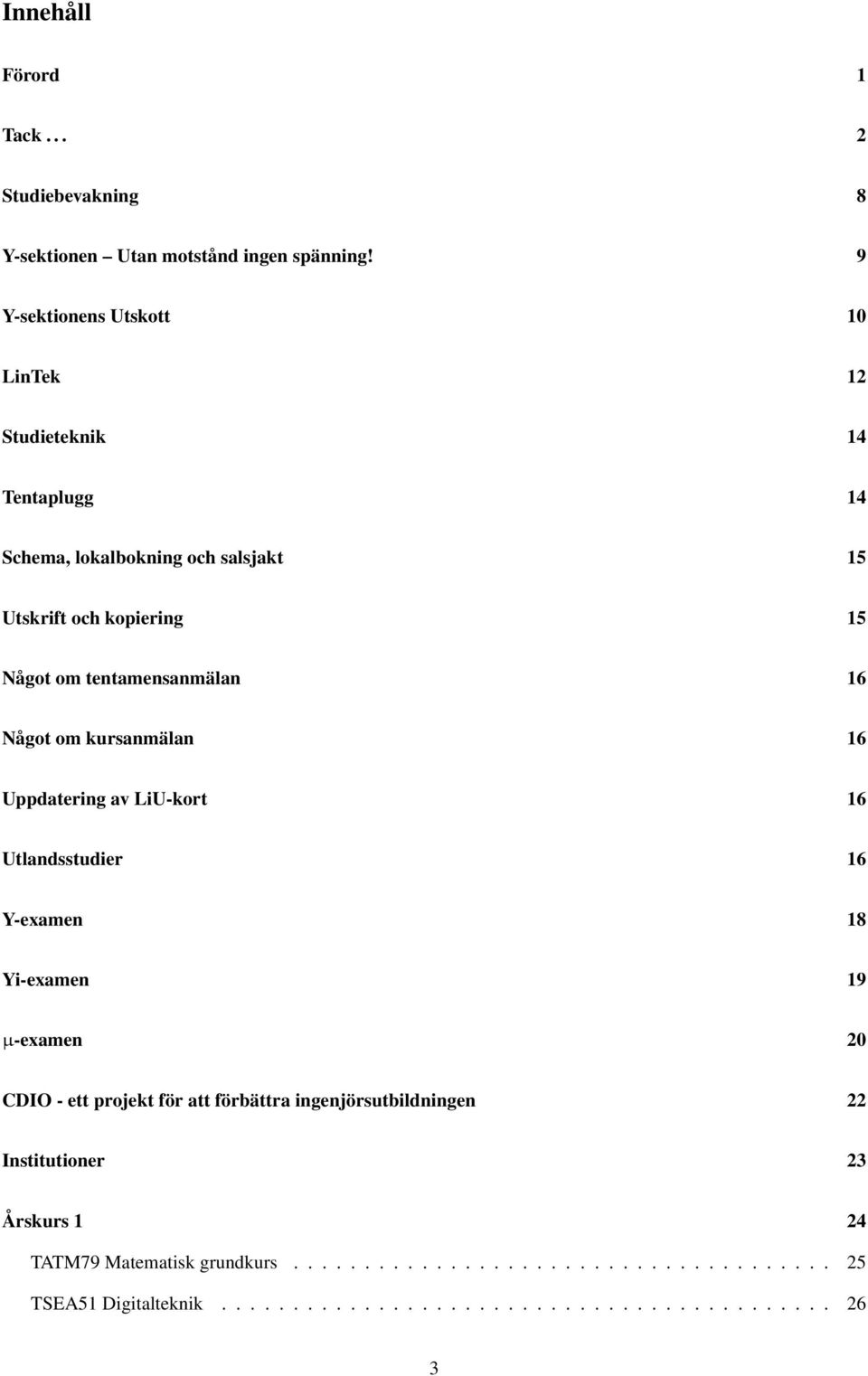 tentamensanmälan 16 Något om kursanmälan 16 Uppdatering av LiU-kort 16 Utlandsstudier 16 Y-examen 18 Yi-examen 19 µ-examen 20 CDIO - ett projekt