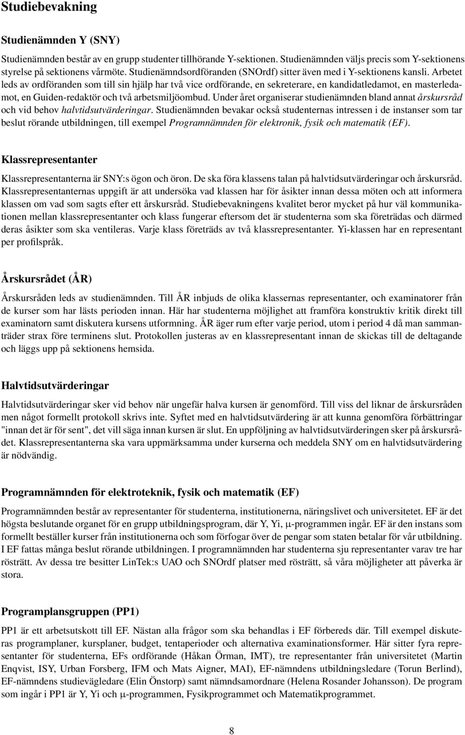 Arbetet leds av ordföranden som till sin hjälp har två vice ordförande, en sekreterare, en kandidatledamot, en masterledamot, en Guiden-redaktör och två arbetsmiljöombud.