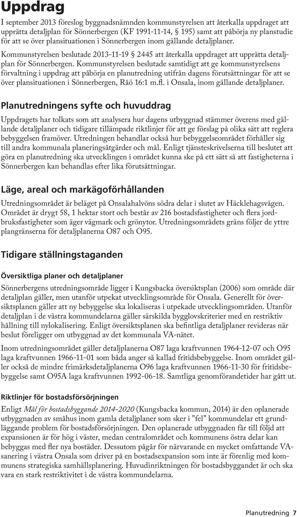 Kommunstyrelsen beslutade samtidigt att ge kommunstyrelsens förvaltning i uppdrag att påbörja en planutredning utifrån dagens förutsättningar för att se över plansituationen i Sönnerbergen, Råö 16:1