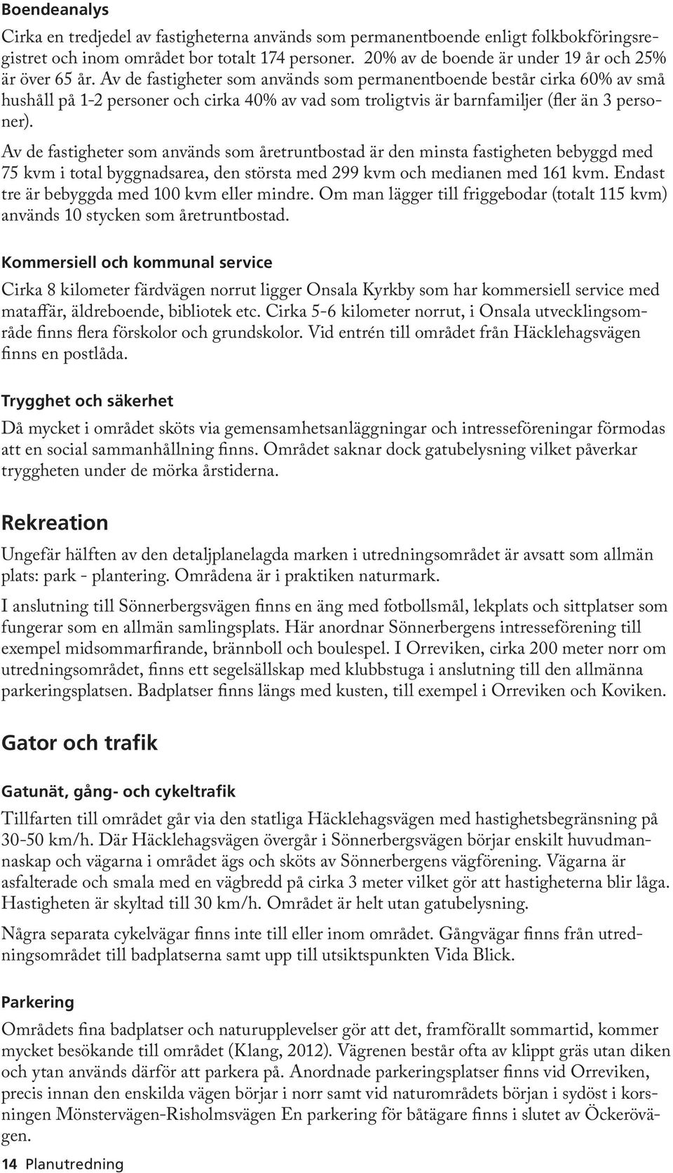 Av de fastigheter som används som permanentboende består cirka 60% av små hushåll på 1-2 personer och cirka 40% av vad som troligtvis är barnfamiljer (fler än 3 personer).