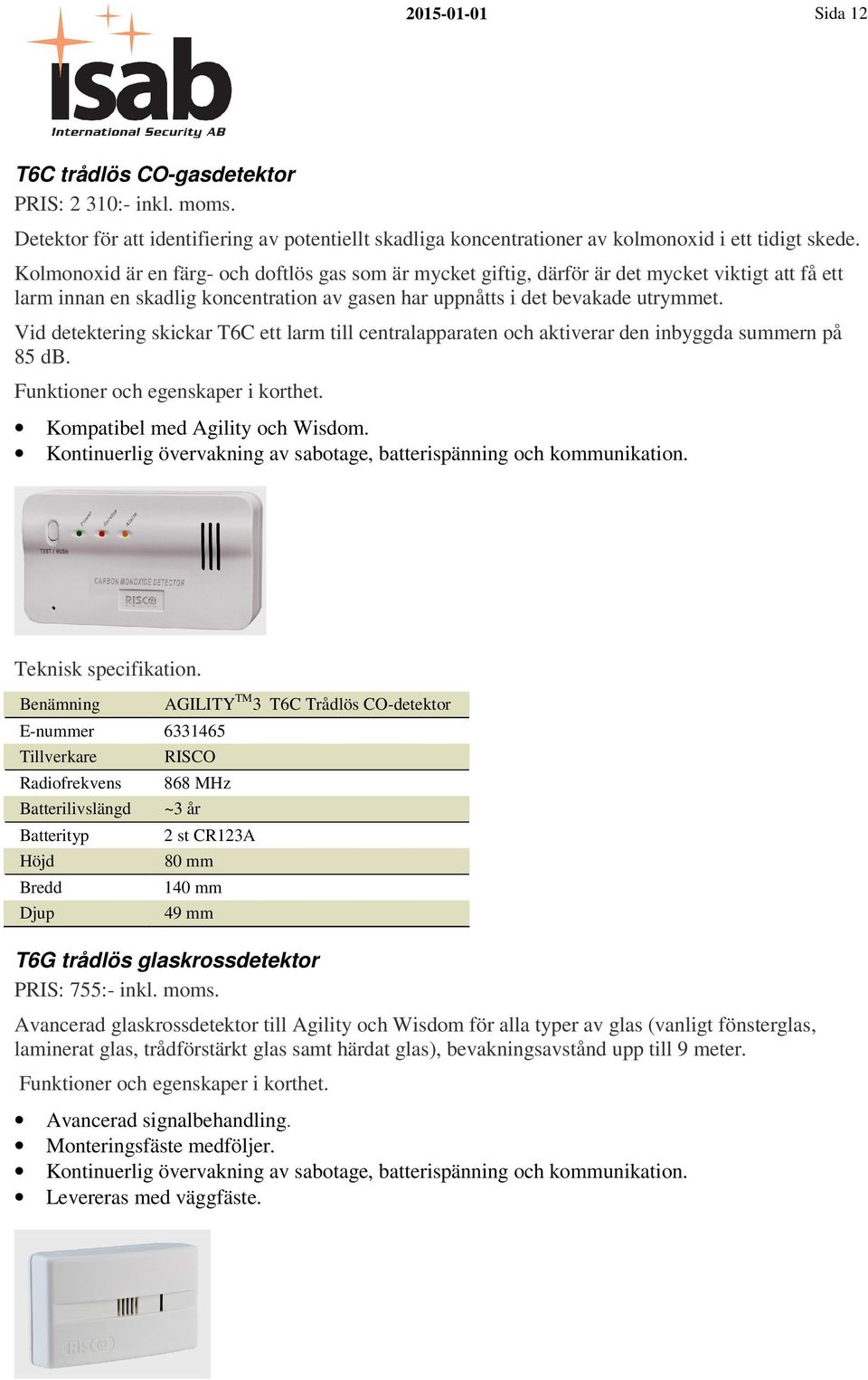 Vid detektering skickar T6C ett larm till centralapparaten och aktiverar den inbyggda summern på 85 db. Kompatibel med Agility och Wisdom.