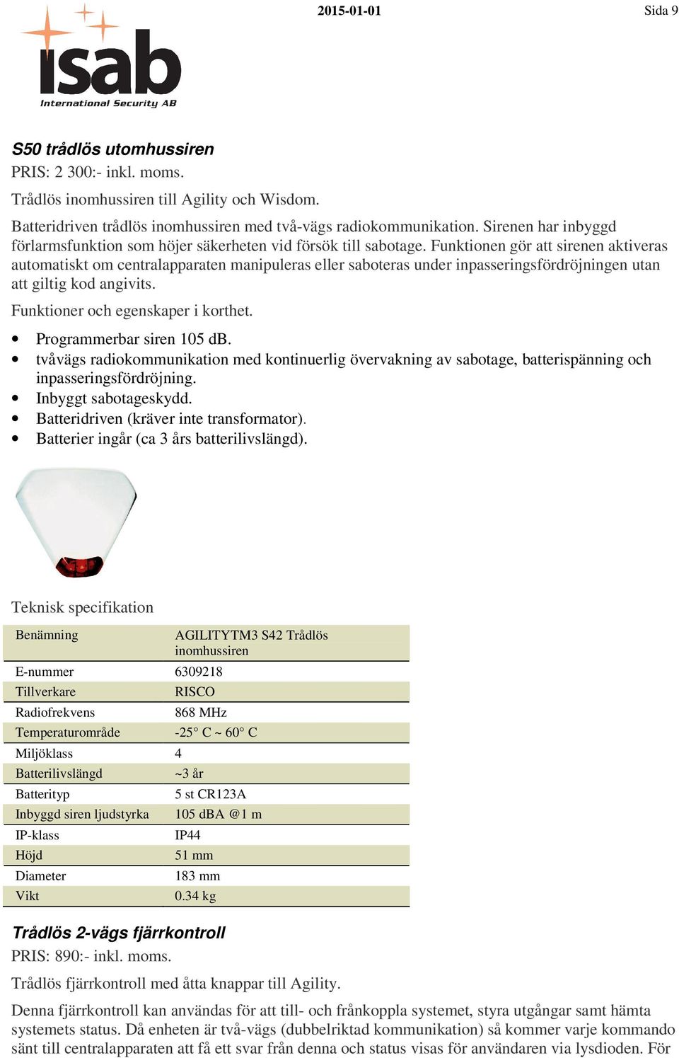 Funktionen gör att sirenen aktiveras automatiskt om centralapparaten manipuleras eller saboteras under inpasseringsfördröjningen utan att giltig kod angivits. Programmerbar siren 105 db.