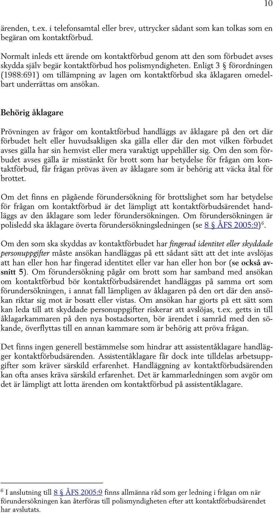 Enligt 3 förordningen (1988:691) om tillämpning av lagen om kontaktförbud ska åklagaren omedelbart underrättas om ansökan.