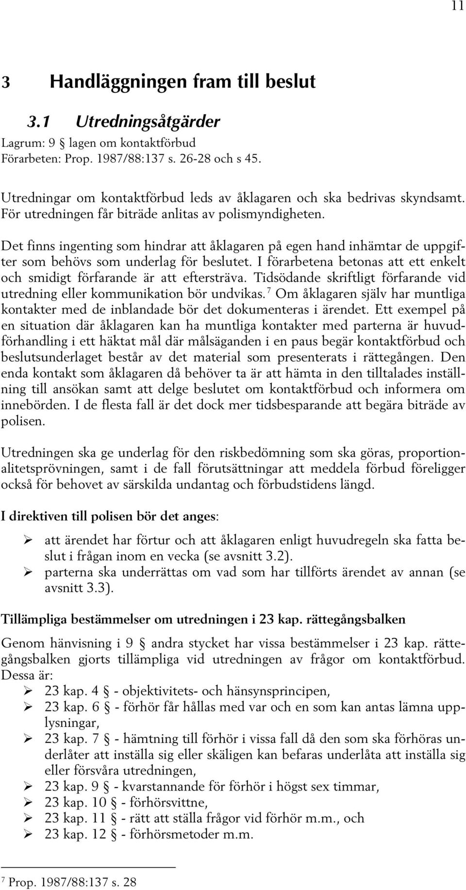 Det finns ingenting som hindrar att åklagaren på egen hand inhämtar de uppgifter som behövs som underlag för beslutet. I förarbetena betonas att ett enkelt och smidigt förfarande är att eftersträva.